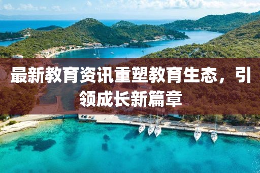 最新教育資訊重塑教育生態(tài),引領(lǐng)成長新篇章