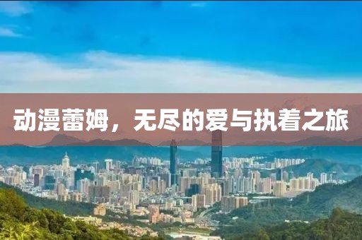 動漫蕾姆，無盡的愛與執著之旅