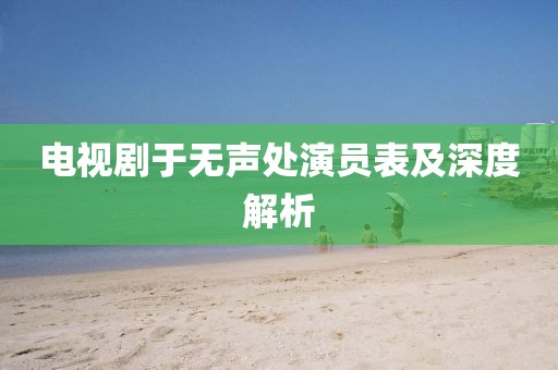 電視劇于無聲處演員表及深度解析