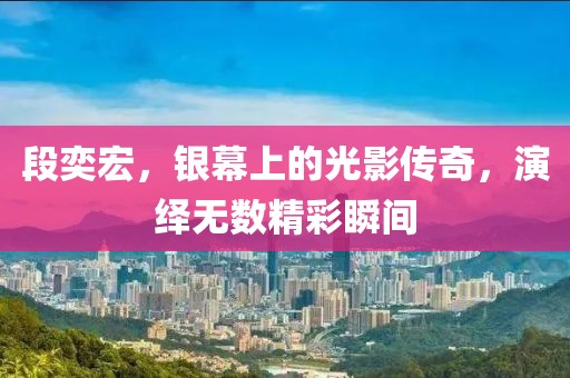 段奕宏,銀幕上的光影傳奇,演繹無數(shù)精彩瞬間