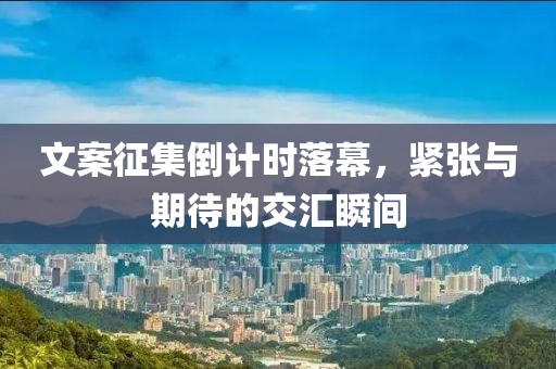 文案征集倒計時落幕，緊張與期待的交匯瞬間