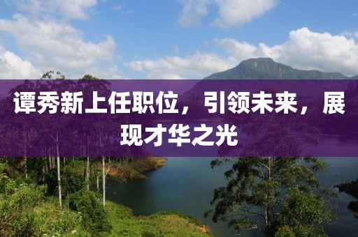 譚秀新上任職位,引領未來,展現才華之光