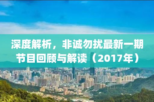 深度解析，非誠勿擾最新一期節目回顧與解讀（2017年）