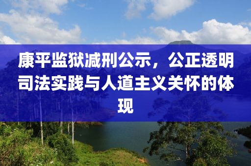 康平監(jiān)獄減刑公示,公正透明司法實踐與人道主義關(guān)懷的體現(xiàn)