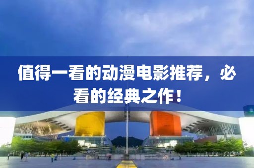 值得一看的動漫電影推薦,必看的經典之作!