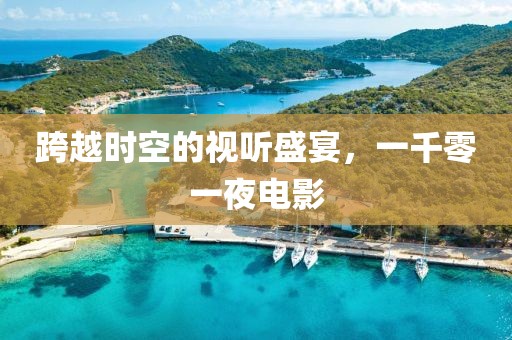 跨越時空的視聽盛宴,一千零一夜電影