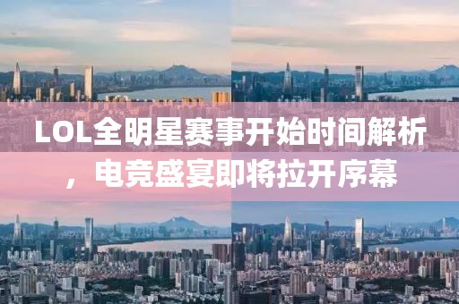 LOL全明星賽事開始時間解析，電競盛宴即將拉開序幕