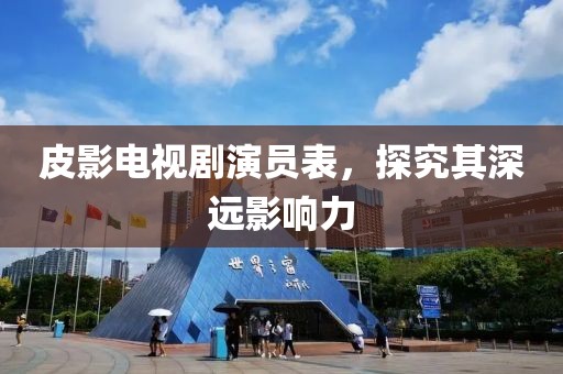 皮影電視劇演員表,探究其深遠影響力
