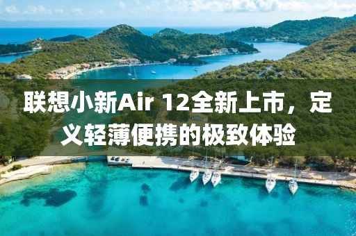 聯(lián)想小新Air 12全新上市,定義輕薄便攜的極致體驗(yàn)