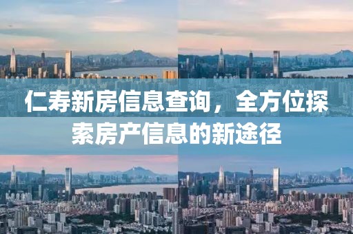 仁壽新房信息查詢,全方位探索房產(chǎn)信息的新途徑
