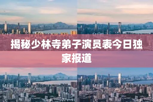 揭秘少林寺弟子演員表今日獨家報道