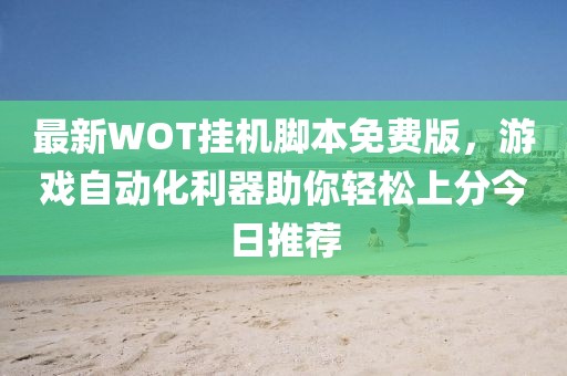 最新WOT掛機(jī)腳本免費(fèi)版,游戲自動化利器助你輕松上分今日推薦