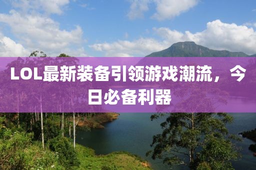 LOL最新裝備引領游戲潮流,今日必備利器