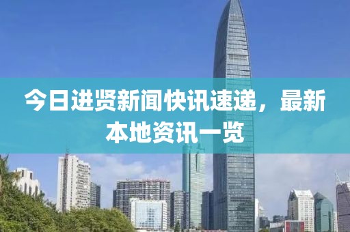 今日進賢新聞快訊速遞,最新本地資訊一覽