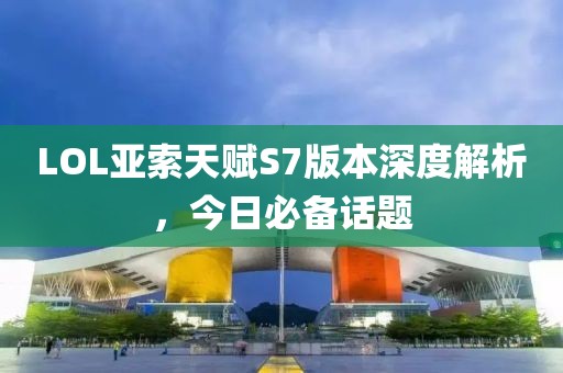LOL亞索天賦S7版本深度解析,今日必備話題