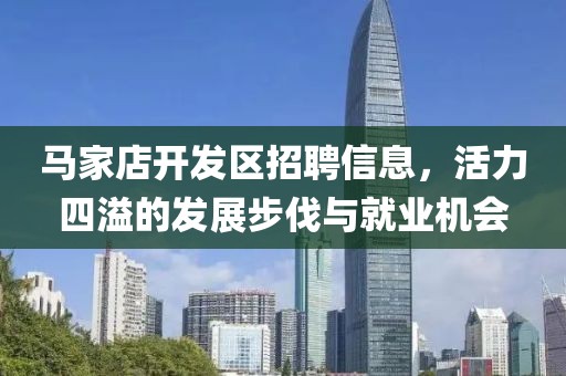 馬家店開發區招聘信息,活力四溢的發展步伐與就業機會