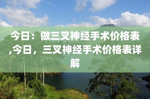 今日:做三叉神經手術價格表,今日,三叉神經手術價格表詳解