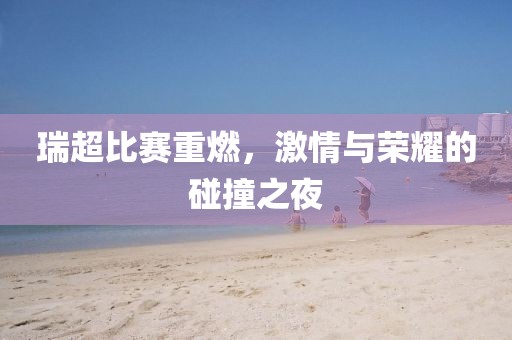 瑞超比賽重燃,激情與榮耀的碰撞之夜