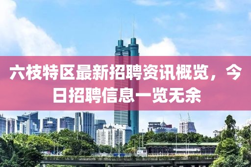 六枝特區最新招聘資訊概覽,今日招聘信息一覽無余
