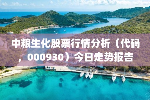 中糧生化股票行情分析(代碼,000930)今日走勢報告