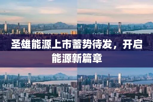 圣雄能源上市蓄勢待發,開啟能源新篇章