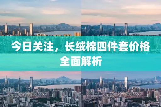 今日關(guān)注，長絨棉四件套價格全面解析