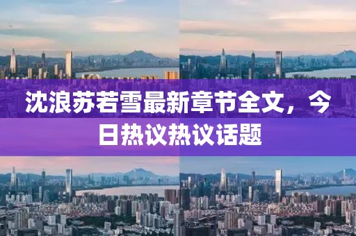 沈浪蘇若雪最新章節(jié)全文，今日熱議熱議話題