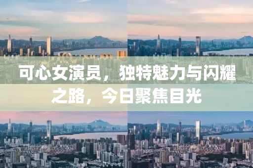 可心女演員,獨(dú)特魅力與閃耀之路,今日聚焦目光