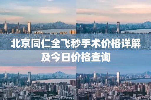 北京同仁全飛秒手術價格詳解及今日價格查詢