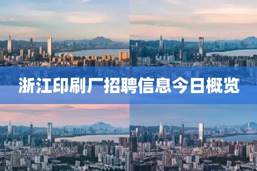 浙江印刷廠招聘信息今日概覽