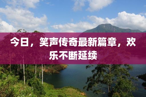 今日,笑聲傳奇最新篇章,歡樂不斷延續