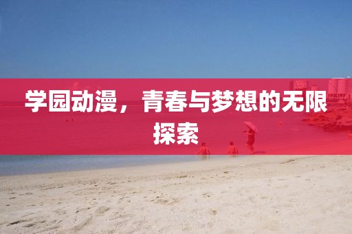 學園動漫,青春與夢想的無限探索