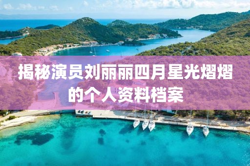 揭秘演員劉麗麗四月星光熠熠的個人資料檔案