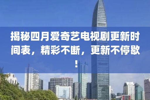 揭秘四月愛奇藝電視劇更新時間表,精彩不斷,更新不停歇!