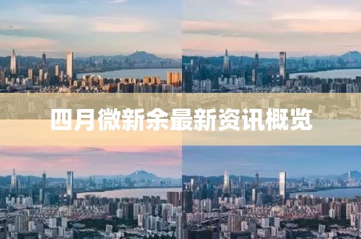 四月微新余最新資訊概覽