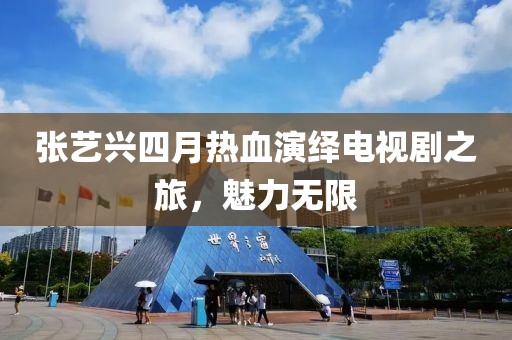 張藝興四月熱血演繹電視劇之旅,魅力無限