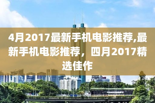 4月2017最新手機電影推薦,最新手機電影推薦,四月2017精選佳作