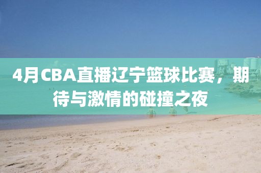 4月CBA直播遼寧籃球比賽，期待與激情的碰撞之夜
