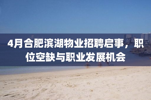 4月合肥濱湖物業招聘啟事，職位空缺與職業發展機會