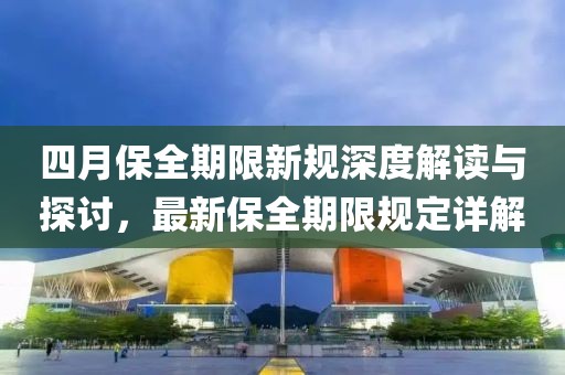 四月保全期限新規深度解讀與探討,最新保全期限規定詳解