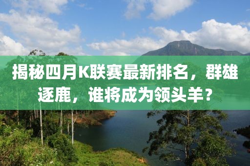 揭秘四月K聯(lián)賽最新排名，群雄逐鹿，誰將成為領(lǐng)頭羊？