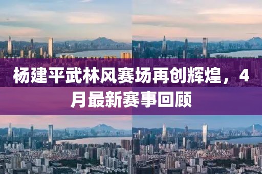 楊建平武林風賽場再創輝煌,4月最新賽事回顧