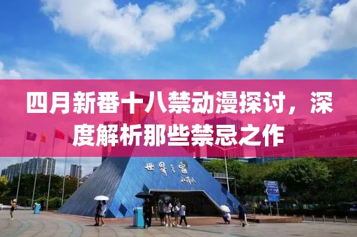 四月新番十八禁動漫探討,深度解析那些禁忌之作