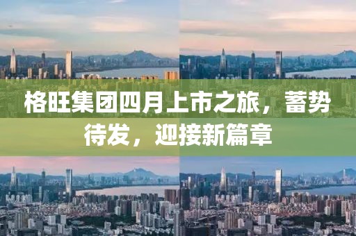 格旺集團(tuán)四月上市之旅,蓄勢待發(fā),迎接新篇章