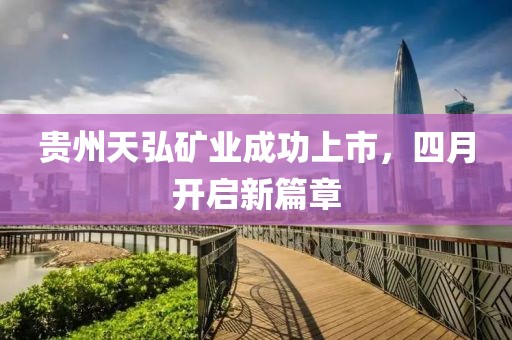 貴州天弘礦業成功上市，四月開啟新篇章