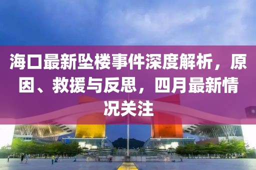 海口最新墜樓事件深度解析，原因、救援與反思，四月最新情況關注