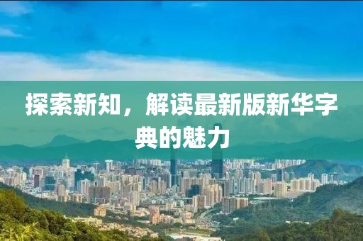 探索新知,解讀最新版新華字典的魅力