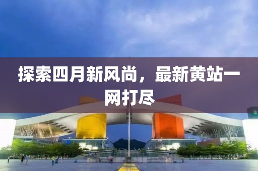 探索四月新風尚，最新黃站一網打盡