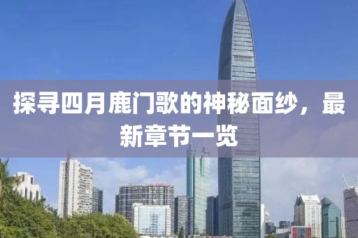 探尋四月鹿門歌的神秘面紗,最新章節一覽