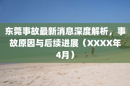 東莞事故最新消息深度解析,事故原因與后續進展(XXXX年4月)